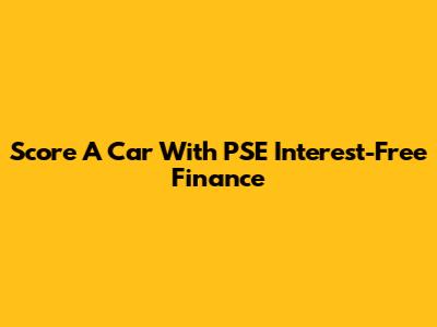Score A Car With PSE Interest-Free Finance