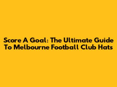 Score A Goal: The Ultimate Guide To Melbourne Football Club Hats