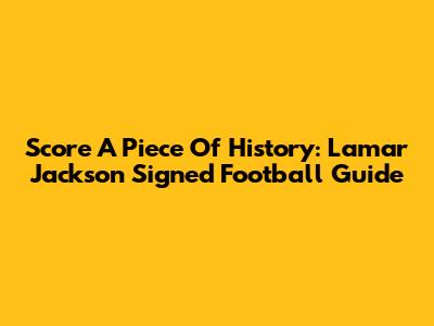 Score A Piece Of History: Lamar Jackson Signed Football Guide