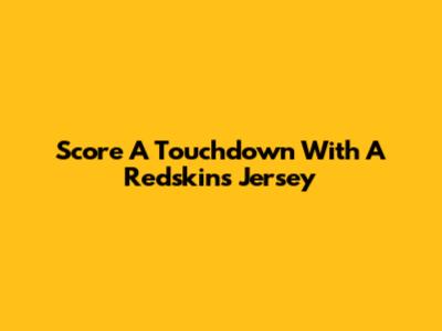 Score A Touchdown With A Redskins Jersey