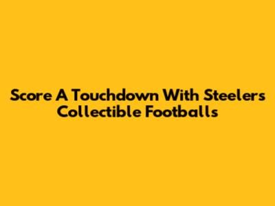 Score A Touchdown With Steelers Collectible Footballs