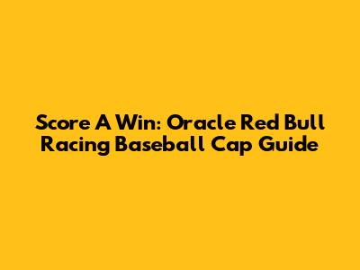 Score A Win: Oracle Red Bull Racing Baseball Cap Guide
