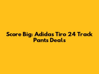 Score Big: Adidas Tiro 24 Track Pants Deals