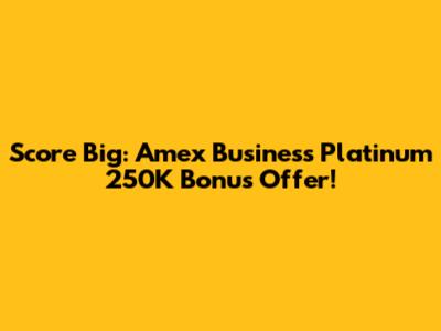 Score Big: Amex Business Platinum 250K Bonus Offer!