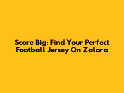 Score Big: Find Your Perfect Football Jersey On Zalora