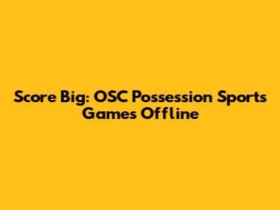 Score Big: OSC Possession Sports Games Offline