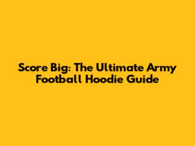 Score Big: The Ultimate Army Football Hoodie Guide