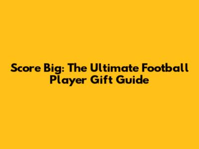 Score Big: The Ultimate Football Player Gift Guide