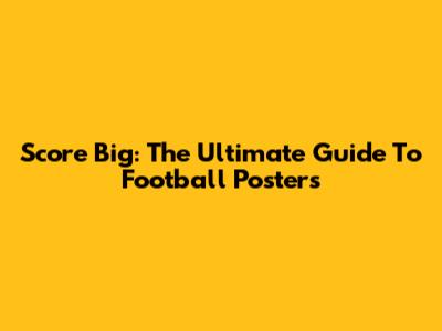 Score Big: The Ultimate Guide To Football Posters