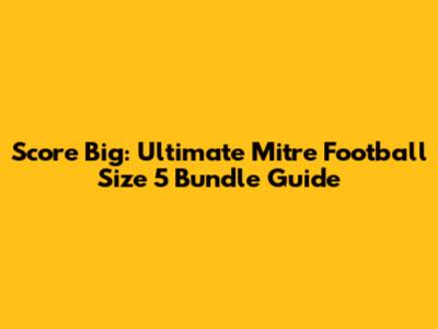 Score Big: Ultimate Mitre Football Size 5 Bundle Guide