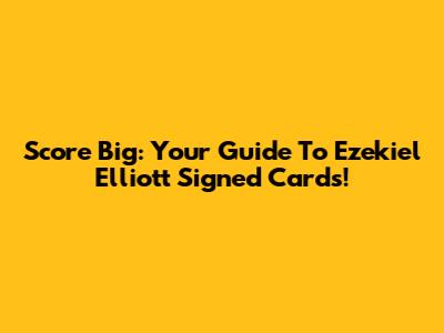Score Big: Your Guide To Ezekiel Elliott Signed Cards!