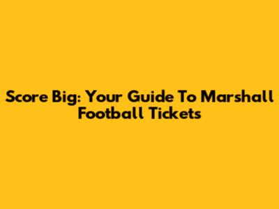 Score Big: Your Guide To Marshall Football Tickets