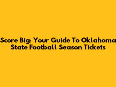 Score Big: Your Guide To Oklahoma State Football Season Tickets