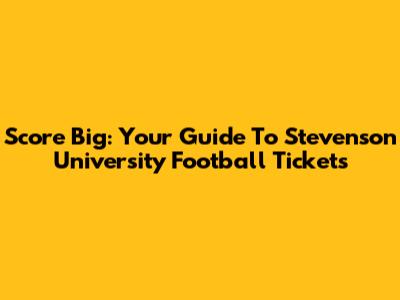 Score Big: Your Guide To Stevenson University Football Tickets