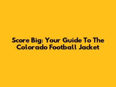 Score Big: Your Guide To The Colorado Football Jacket