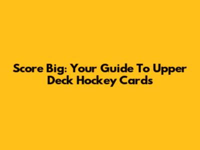 Score Big: Your Guide To Upper Deck Hockey Cards