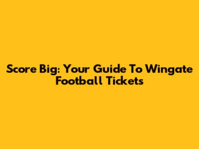 Score Big: Your Guide To Wingate Football Tickets