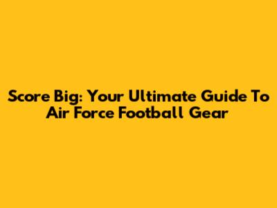 Score Big: Your Ultimate Guide To Air Force Football Gear