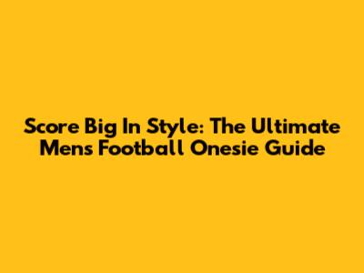 Score Big In Style: The Ultimate Men's Football Onesie Guide