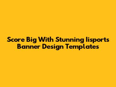 Score Big With Stunning Iisports Banner Design Templates