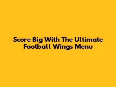 Score Big With The Ultimate Football Wings Menu