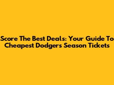 Score The Best Deals: Your Guide To Cheapest Dodgers Season Tickets
