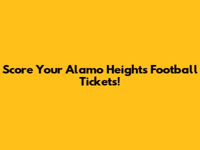 Score Your Alamo Heights Football Tickets!