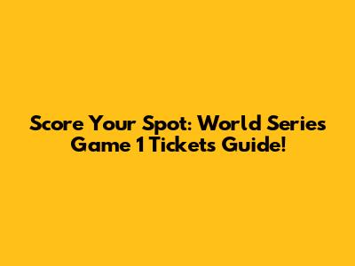 Score Your Spot: World Series Game 1 Tickets Guide!