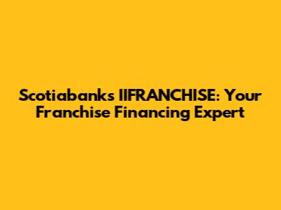Scotiabank's IIFRANCHISE: Your Franchise Financing Expert