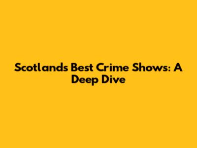 Scotland's Best Crime Shows: A Deep Dive