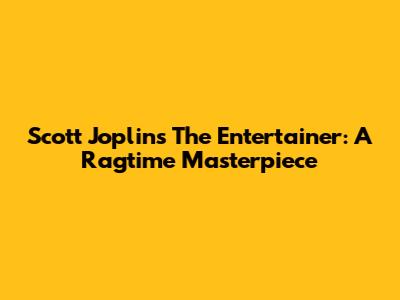 Scott Joplin's "The Entertainer": A Ragtime Masterpiece