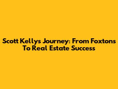 Scott Kelly's Journey: From Foxtons To Real Estate Success