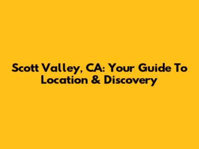 Scott Valley, CA: Your Guide To Location & Discovery