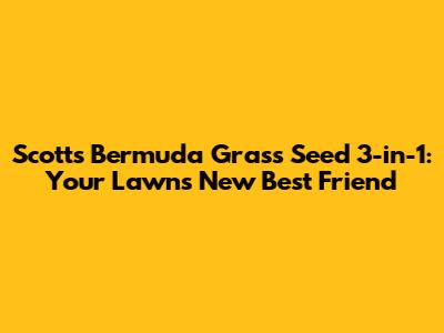 Scotts Bermuda Grass Seed 3-in-1: Your Lawn's New Best Friend
