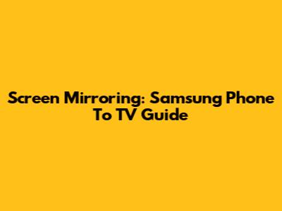 Screen Mirroring: Samsung Phone To TV Guide