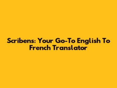 Scribens: Your Go-To English To French Translator