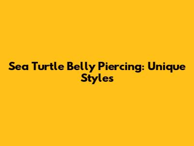 Sea Turtle Belly Piercing: Unique Styles