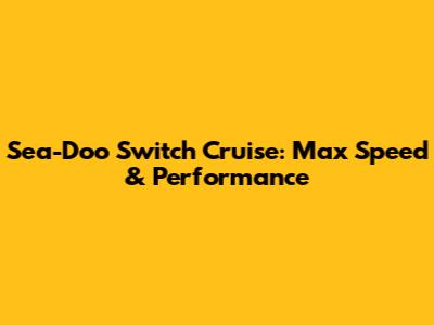 Sea-Doo Switch Cruise: Max Speed & Performance