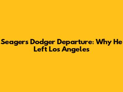 Seager's Dodger Departure: Why He Left Los Angeles