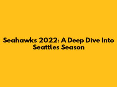 Seahawks 2022: A Deep Dive Into Seattle's Season