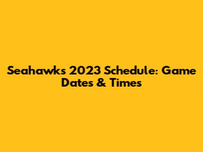 Seahawks 2023 Schedule: Game Dates & Times
