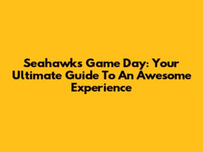 Seahawks Game Day: Your Ultimate Guide To An Awesome Experience