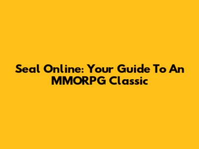 Seal Online: Your Guide To An MMORPG Classic