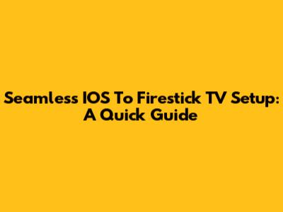 Seamless IOS To Firestick TV Setup: A Quick Guide