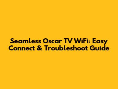 Seamless Oscar TV WiFi: Easy Connect & Troubleshoot Guide