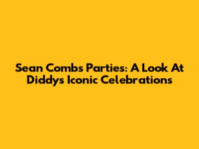 Sean Combs' Parties: A Look At Diddy's Iconic Celebrations