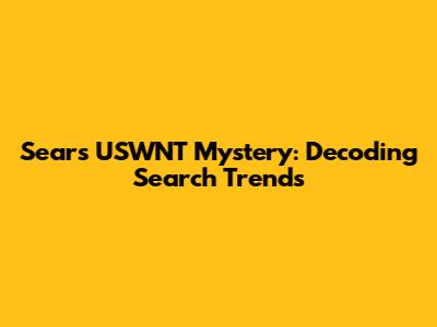 Sears USWNT Mystery: Decoding Search Trends