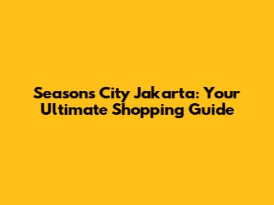 Seasons City Jakarta: Your Ultimate Shopping Guide