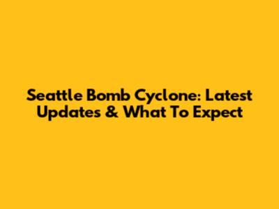 Seattle Bomb Cyclone: Latest Updates & What To Expect