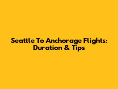 Seattle To Anchorage Flights: Duration & Tips
